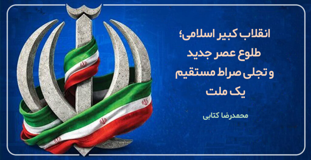 انقلاب کبیر اسلامی؛ طلوع عصر جدید و تجلی صراط مستقیم یک ملت